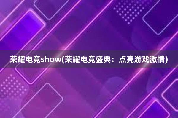 荣耀电竞show(荣耀电竞盛典：点亮游戏激情)