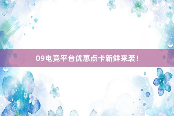 09电竞平台优惠点卡新鲜来袭！