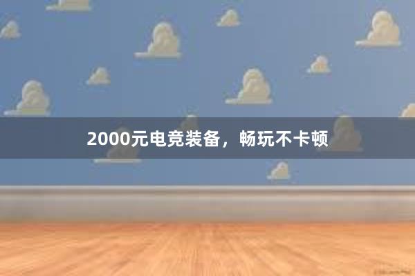 2000元电竞装备，畅玩不卡顿