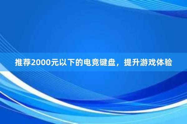 推荐2000元以下的电竞键盘，提升游戏体验