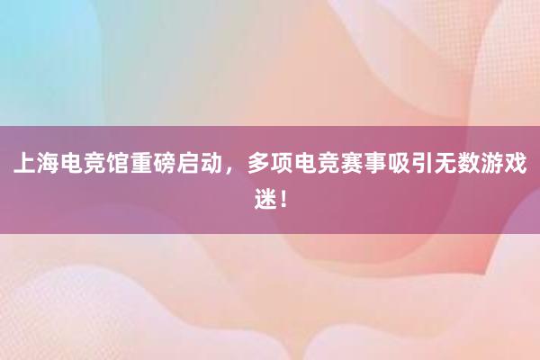 上海电竞馆重磅启动，多项电竞赛事吸引无数游戏迷！