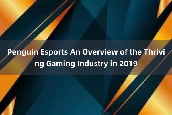 Penguin Esports An Overview of the Thriving Gaming Industry in 2019