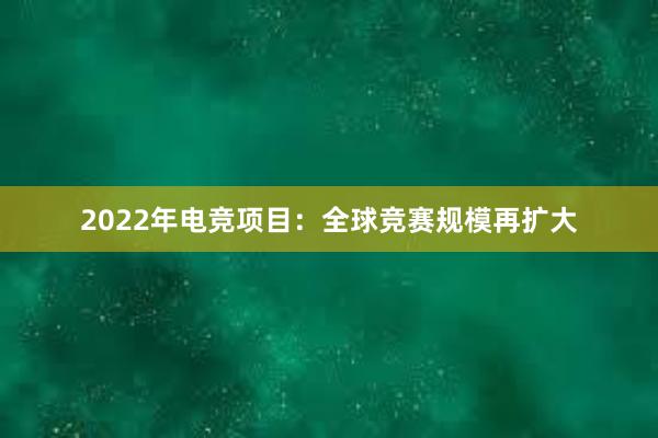 2022年电竞项目：全球竞赛规模再扩大