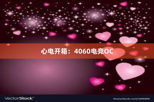 心电开箱：4060电竞OC