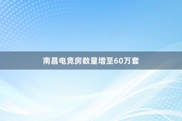 南昌电竞房数量增至60万套