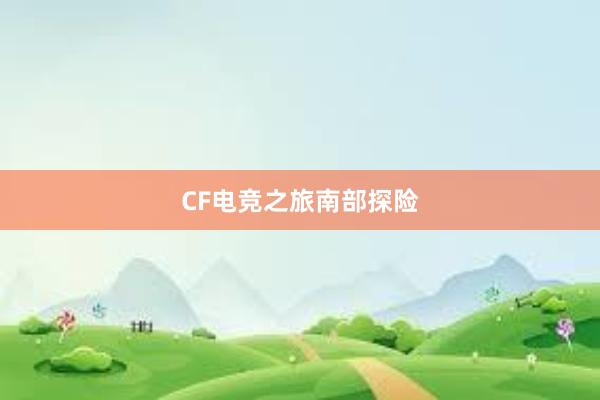 CF电竞之旅南部探险