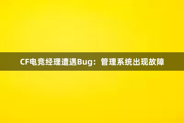 CF电竞经理遭遇Bug：管理系统出现故障