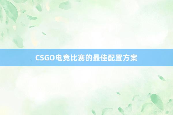 CSGO电竞比赛的最佳配置方案