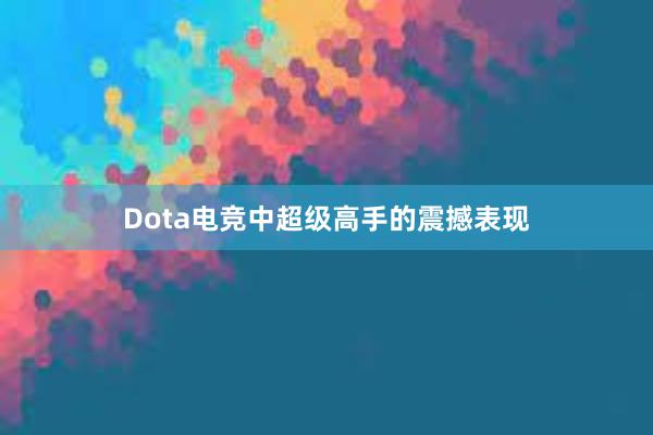 Dota电竞中超级高手的震撼表现