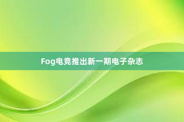 Fog电竞推出新一期电子杂志