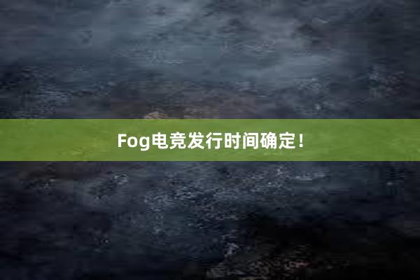 Fog电竞发行时间确定！