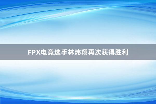 FPX电竞选手林炜翔再次获得胜利