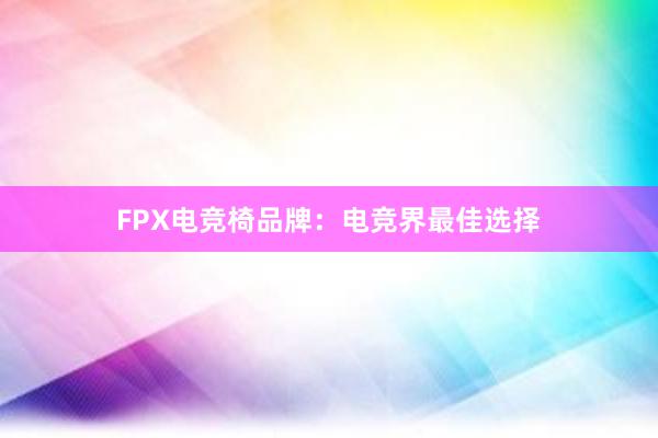 FPX电竞椅品牌：电竞界最佳选择