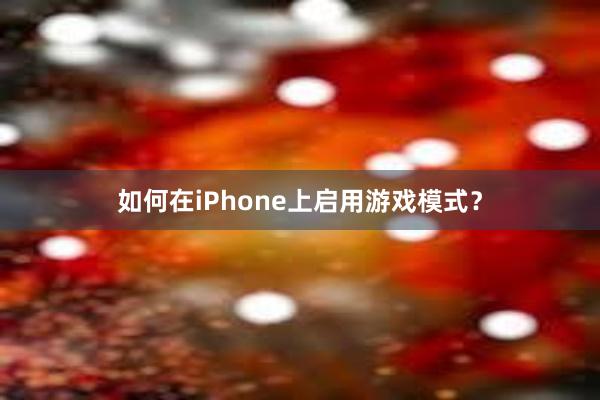 如何在iPhone上启用游戏模式？