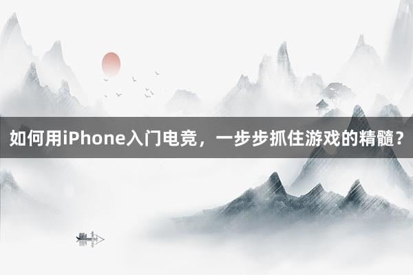 如何用iPhone入门电竞，一步步抓住游戏的精髓？