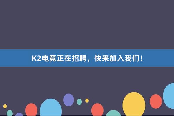 K2电竞正在招聘，快来加入我们！