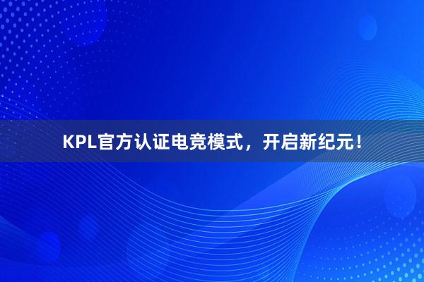 KPL官方认证电竞模式，开启新纪元！