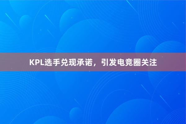 KPL选手兑现承诺，引发电竞圈关注