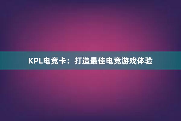 KPL电竞卡：打造最佳电竞游戏体验