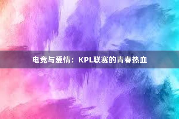 电竞与爱情：KPL联赛的青春热血