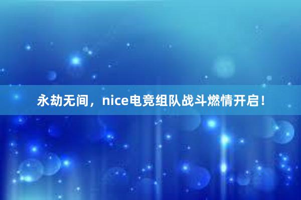 永劫无间，nice电竞组队战斗燃情开启！