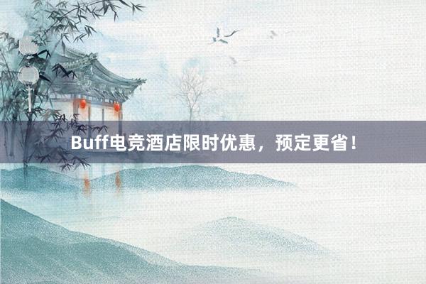 Buff电竞酒店限时优惠，预定更省！