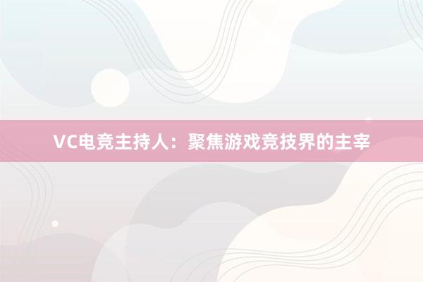 VC电竞主持人：聚焦游戏竞技界的主宰