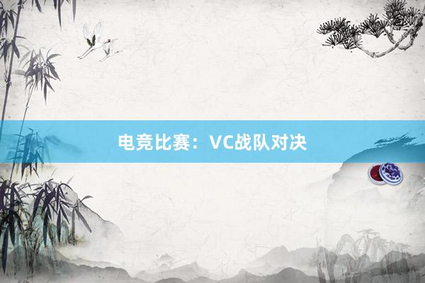 电竞比赛：VC战队对决