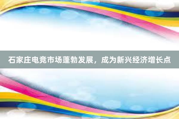 石家庄电竞市场蓬勃发展，成为新兴经济增长点