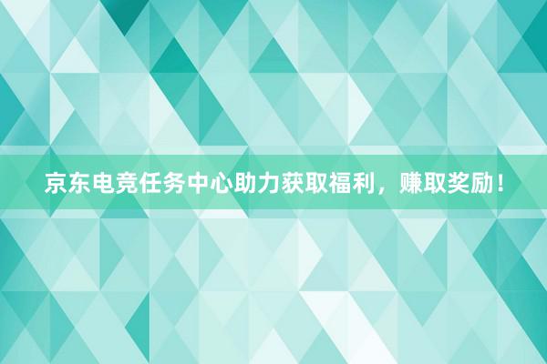 京东电竞任务中心助力获取福利，赚取奖励！