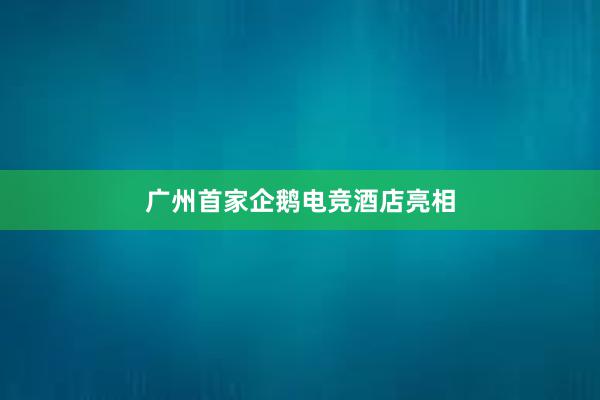 广州首家企鹅电竞酒店亮相