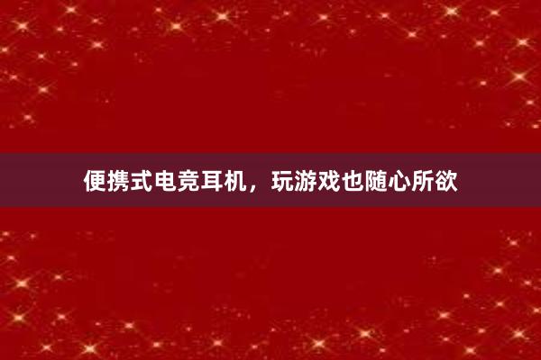 便携式电竞耳机，玩游戏也随心所欲