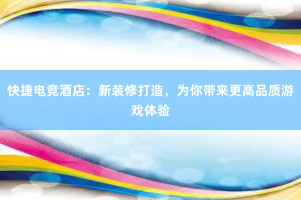 快捷电竞酒店：新装修打造，为你带来更高品质游戏体验