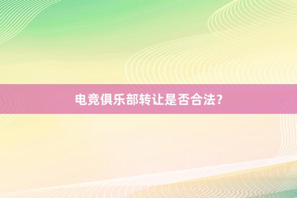 电竞俱乐部转让是否合法？