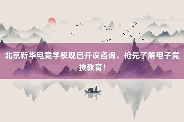 北京新华电竞学校现已开设咨询，抢先了解电子竞技教育！