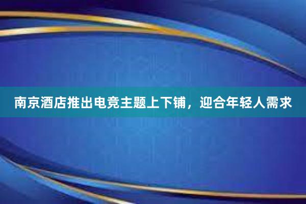 南京酒店推出电竞主题上下铺，迎合年轻人需求