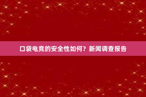 口袋电竞的安全性如何？新闻调查报告