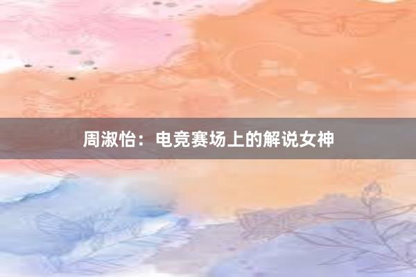 周淑怡：电竞赛场上的解说女神