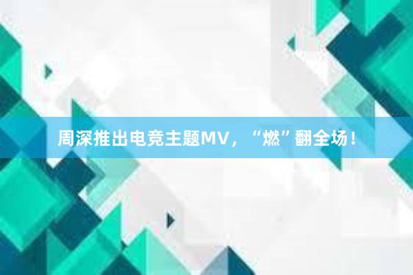 周深推出电竞主题MV，“燃”翻全场！