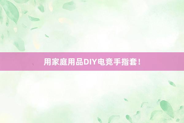 用家庭用品DIY电竞手指套！