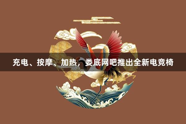 充电、按摩、加热，娄底网吧推出全新电竞椅