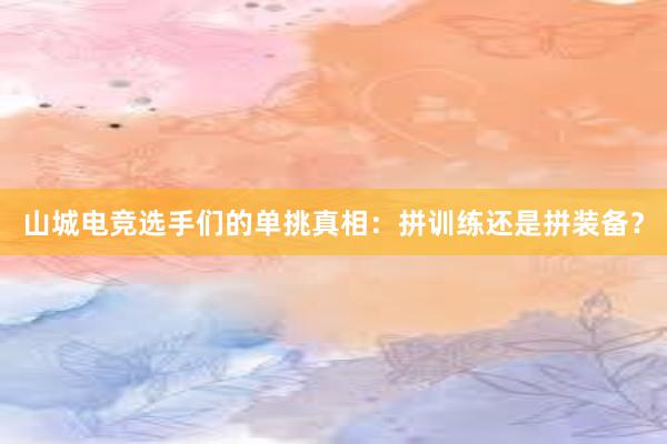 山城电竞选手们的单挑真相：拼训练还是拼装备？