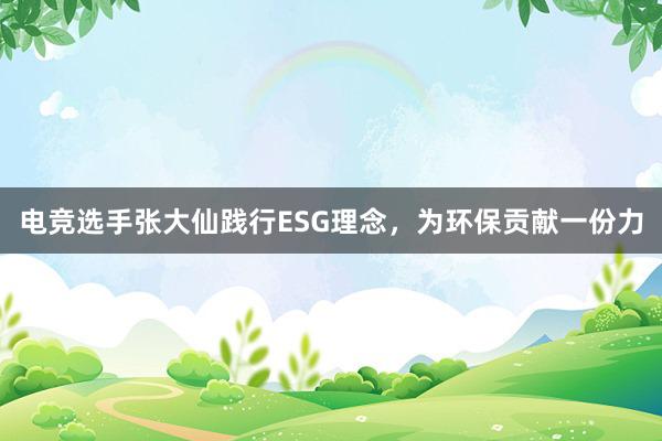 电竞选手张大仙践行ESG理念，为环保贡献一份力