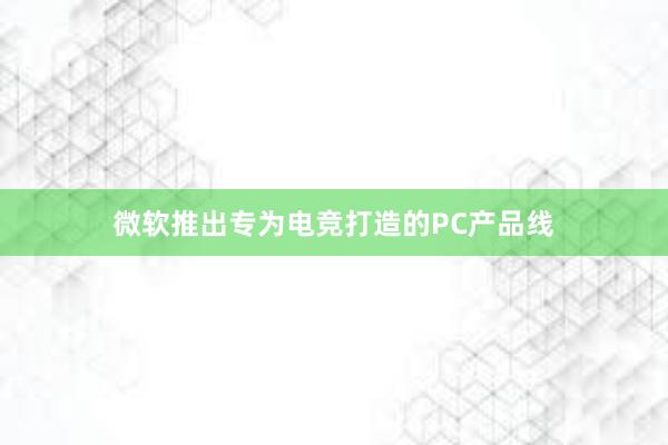 微软推出专为电竞打造的PC产品线