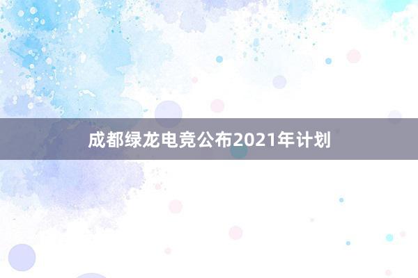 成都绿龙电竞公布2021年计划