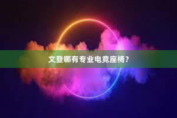 文登哪有专业电竞座椅？