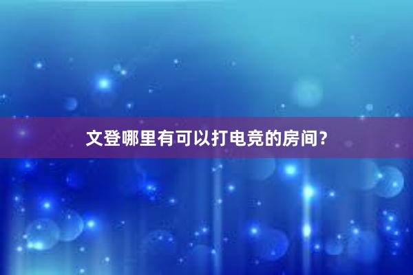 文登哪里有可以打电竞的房间？