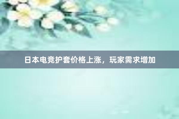 日本电竞护套价格上涨，玩家需求增加