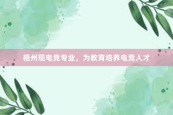 梧州现电竞专业，为教育培养电竞人才