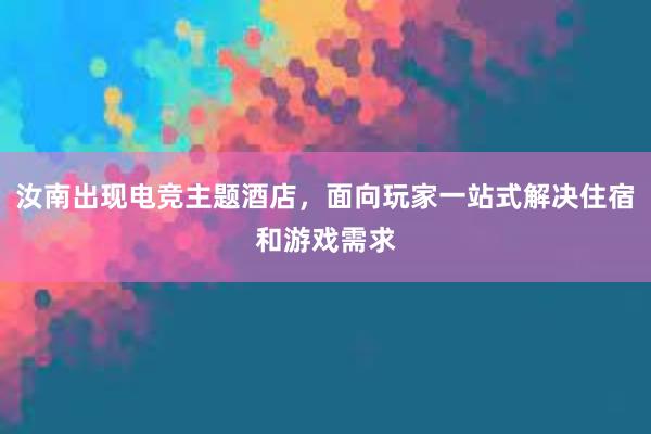 汝南出现电竞主题酒店，面向玩家一站式解决住宿和游戏需求